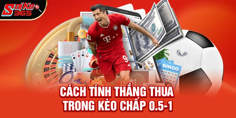 Cách tính thắng thua trong Kèo chấp 0.5-1 là gì