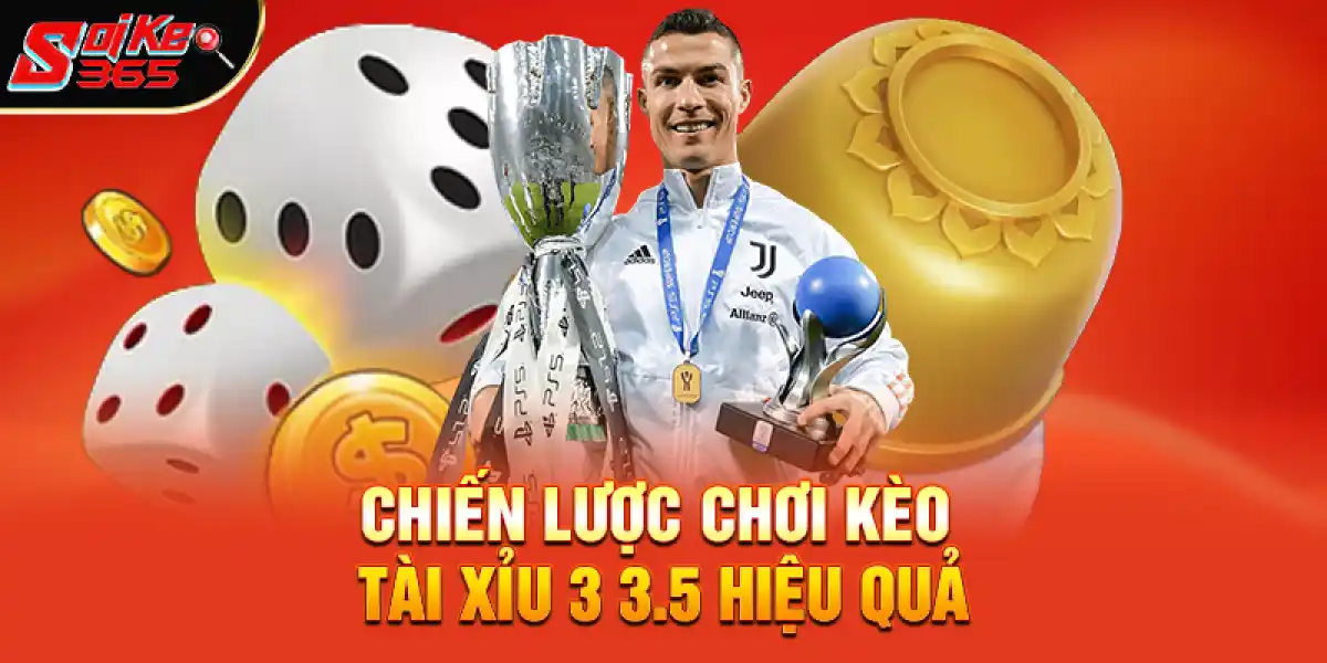 Chiến Lược Chơi Kèo Tài Xỉu 3 3.5 Hiệu Quả