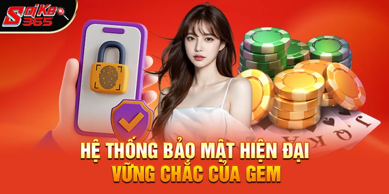 Hệ Thống Bảo Mật Hiện Đại Vững Chắc Của Gem