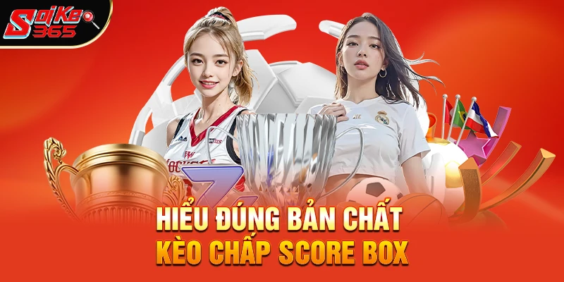 Hiểu đúng bản chất kèo chấp score box