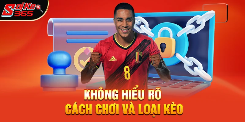 Không hiểu rõ cách chơi và loại kèo
