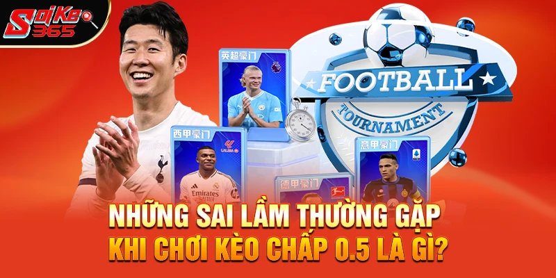 Những sai lầm thường gặp khi chơi kèo chấp 0.5 là gì?