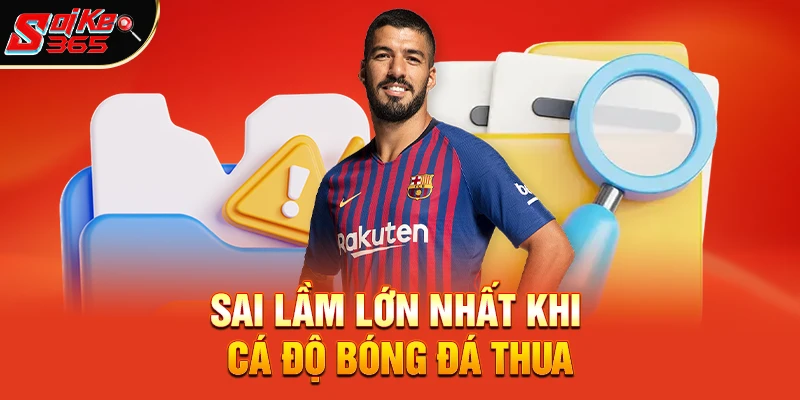 Sai Lầm Lớn Nhất Khi Cá Độ Bóng Đá Thua